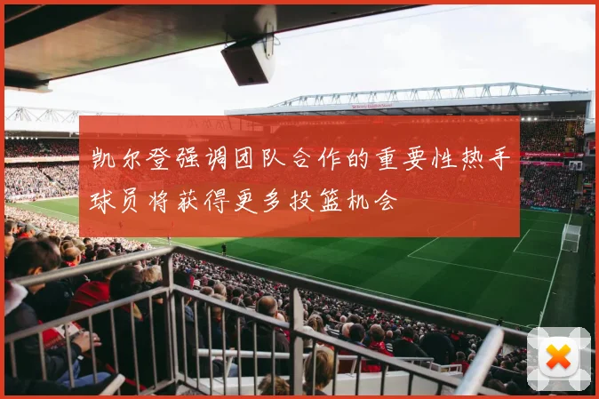 凯尔登强调团队合作的重要性热手球员将获得更多投篮机会