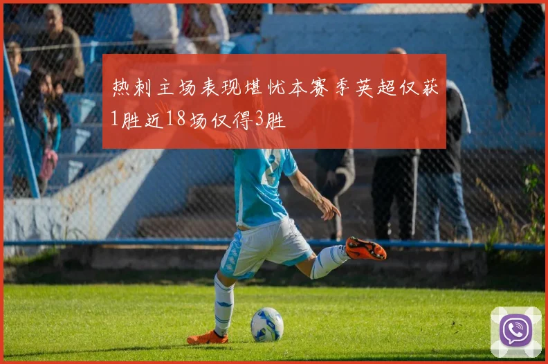 热刺主场表现堪忧本赛季英超仅获1胜近18场仅得3胜