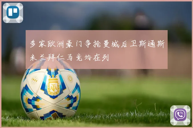 多家欧洲豪门争抢曼城后卫斯通斯米兰拜仁马竞均在列