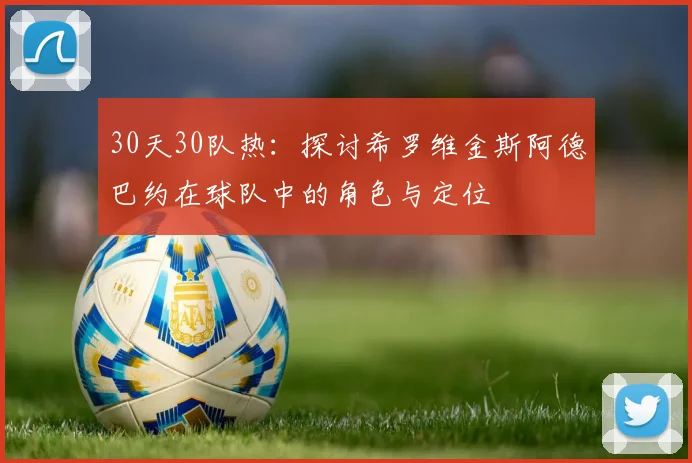 30天30队热：探讨希罗维金斯阿德巴约在球队中的角色与定位