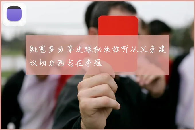 凯塞多分享进球秘诀称听从父亲建议切尔西志在夺冠
