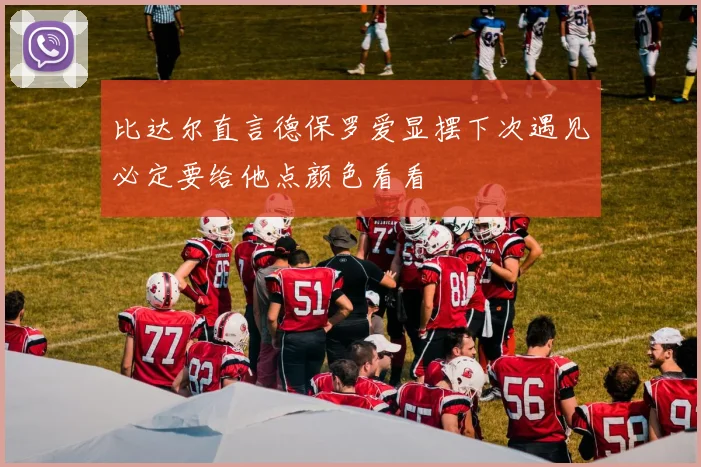 比达尔直言德保罗爱显摆下次遇见必定要给他点颜色看看