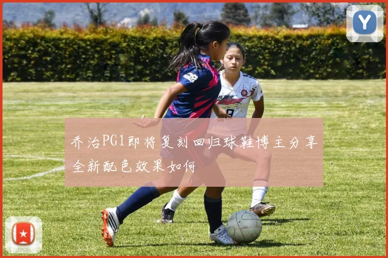 乔治PG1即将复刻回归球鞋博主分享全新配色效果如何