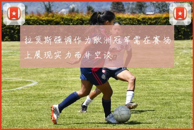 拉莫斯强调作为欧洲冠军需在赛场上展现实力而非空谈