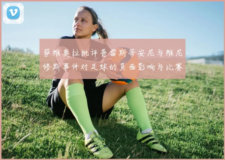 萨维奥拉批评普雷斯蒂安尼与维尼修斯事件对足球的负面影响与比赛公正性