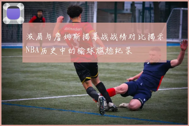 浓眉与詹姆斯揭幕战战绩对比揭示NBA历史中的输球尴尬纪录