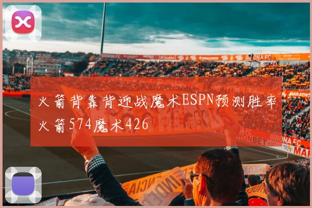 火箭背靠背迎战魔术ESPN预测胜率火箭574魔术426