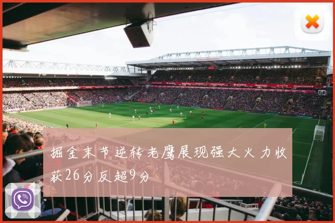 掘金末节逆转老鹰展现强大火力收获26分反超9分
