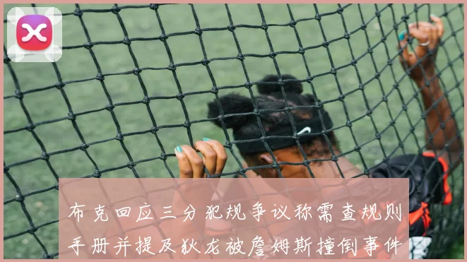 布克回应三分犯规争议称需查规则手册并提及狄龙被詹姆斯撞倒事件